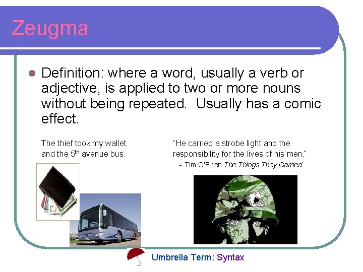 Zeugma l Definition: where a word, usually a verb or adjective, is applied to