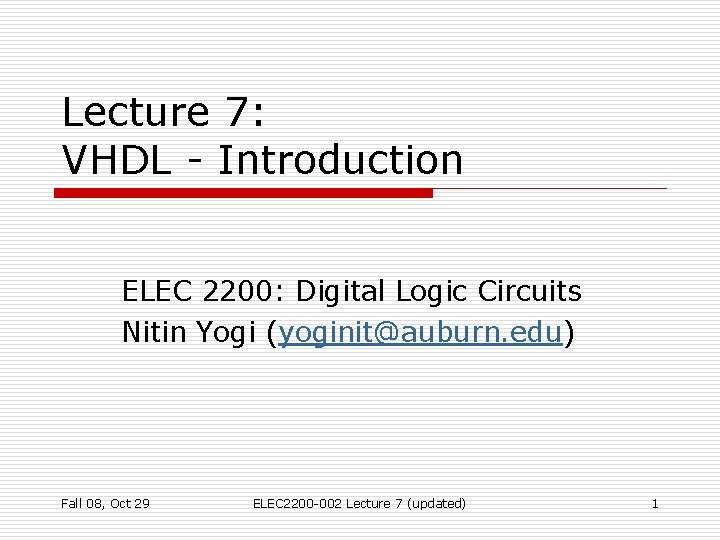 Lecture 7: VHDL - Introduction ELEC 2200: Digital Logic Circuits Nitin Yogi (yoginit@auburn. edu) Lecture 7: VHDL - Introduction ELEC 2200: Digital Logic Circuits Nitin Yogi (yoginit@auburn. edu)