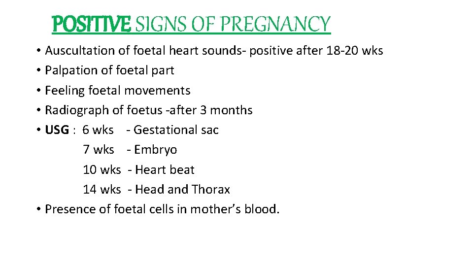 POSITIVE SIGNS OF PREGNANCY • Auscultation of foetal heart sounds- positive after 18 -20 POSITIVE SIGNS OF PREGNANCY • Auscultation of foetal heart sounds- positive after 18 -20