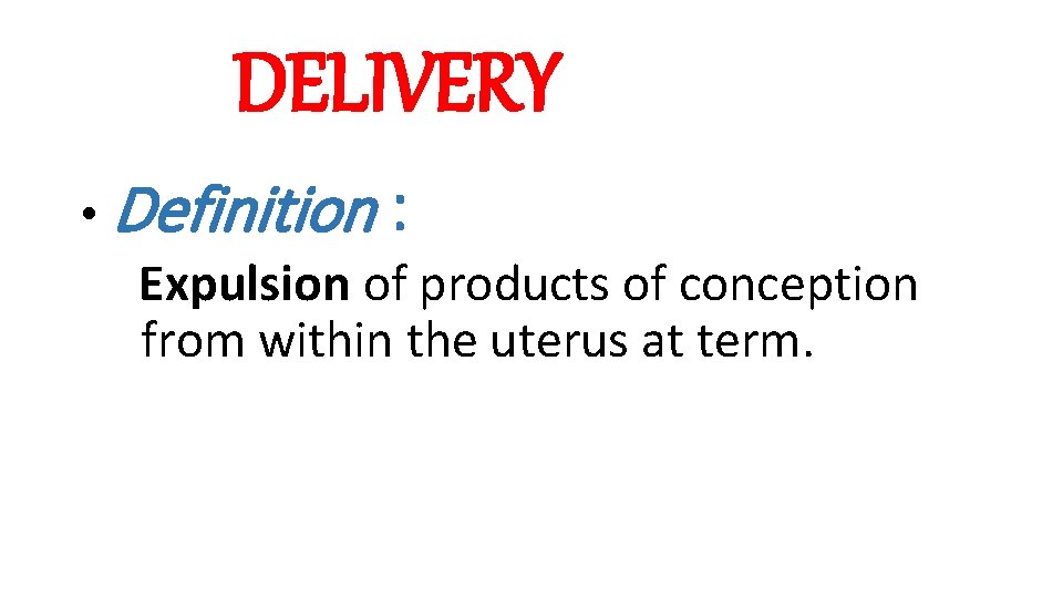 DELIVERY • Definition : Expulsion of products of conception from within the uterus at DELIVERY • Definition : Expulsion of products of conception from within the uterus at