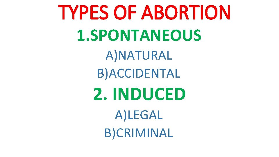 TYPES OF ABORTION 1. SPONTANEOUS A)NATURAL B)ACCIDENTAL 2. INDUCED A)LEGAL B)CRIMINAL TYPES OF ABORTION 1. SPONTANEOUS A)NATURAL B)ACCIDENTAL 2. INDUCED A)LEGAL B)CRIMINAL