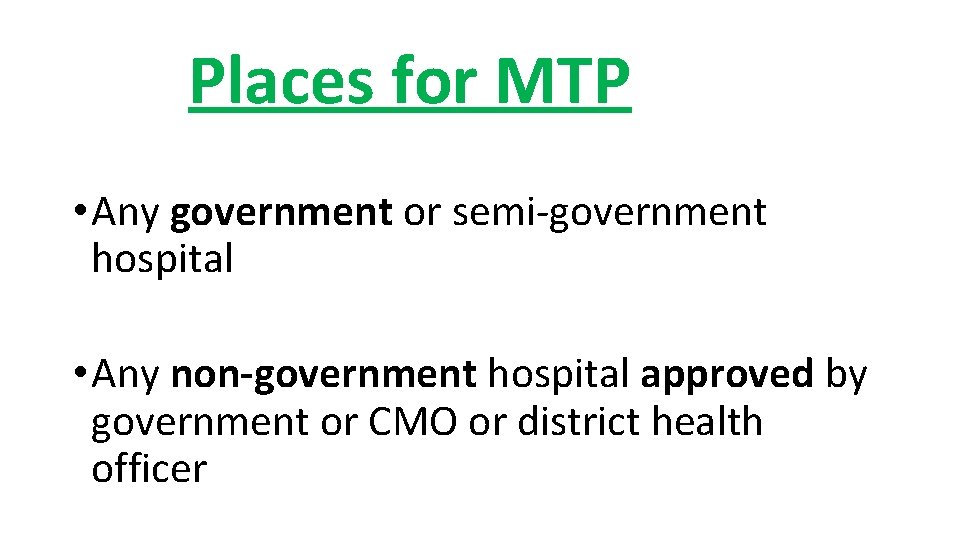 Places for MTP • Any government or semi-government hospital • Any non-government hospital approved Places for MTP • Any government or semi-government hospital • Any non-government hospital approved