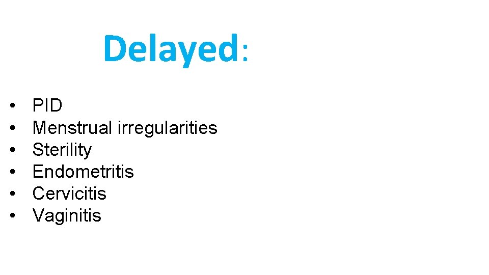 Delayed: • • • PID Menstrual irregularities Sterility Endometritis Cervicitis Vaginitis Delayed: • • • PID Menstrual irregularities Sterility Endometritis Cervicitis Vaginitis