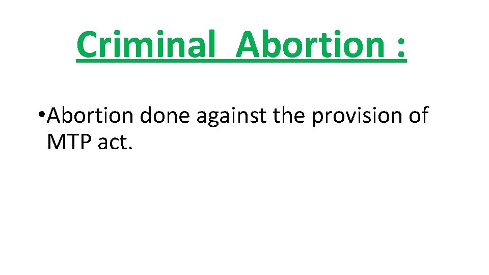 Criminal Abortion : • Abortion done against the provision of MTP act. Criminal Abortion : • Abortion done against the provision of MTP act.
