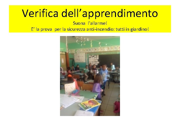 Verifica dell’apprendimento Suona l’allarme! E’ la prova per la sicurezza anti-incendio: tutti in giardino!