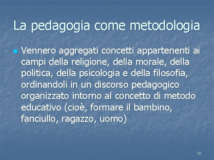 La pedagogia come metodologia n Vennero aggregati concetti appartenenti ai campi della religione, della