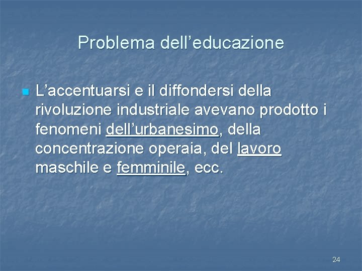 Problema dell’educazione n L’accentuarsi e il diffondersi della rivoluzione industriale avevano prodotto i fenomeni