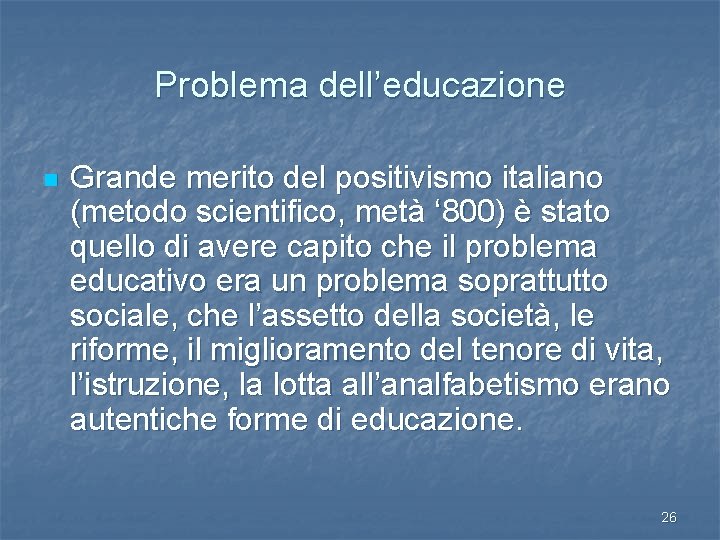 Problema dell’educazione n Grande merito del positivismo italiano (metodo scientifico, metà ‘ 800) è