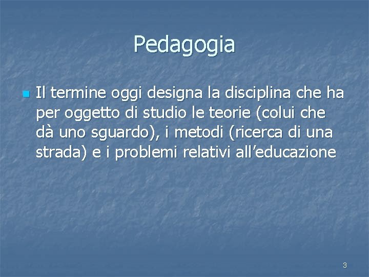 Pedagogia n Il termine oggi designa la disciplina che ha per oggetto di studio