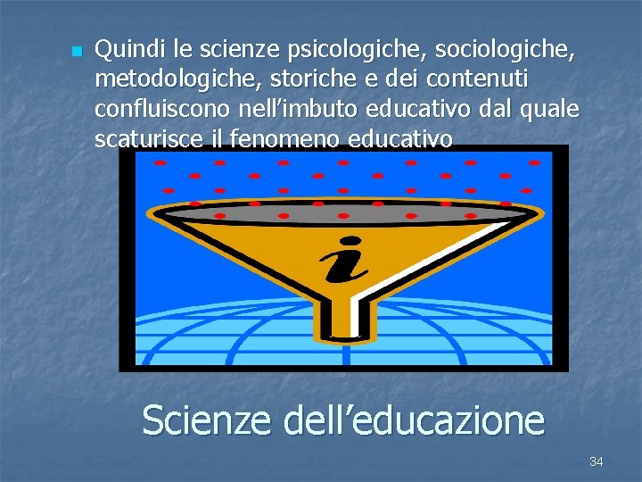 n Quindi le scienze psicologiche, sociologiche, metodologiche, storiche e dei contenuti confluiscono nell’imbuto educativo