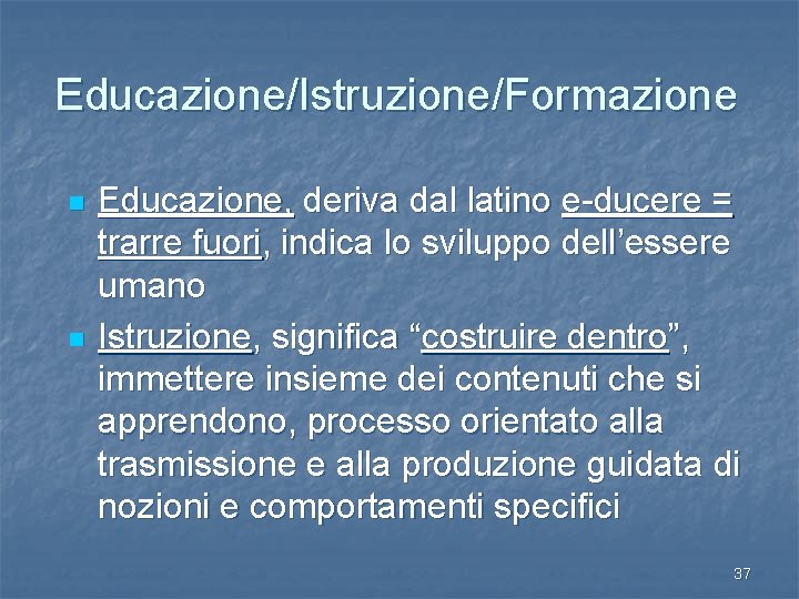 Educazione/Istruzione/Formazione n n Educazione, deriva dal latino e-ducere = trarre fuori, indica lo sviluppo