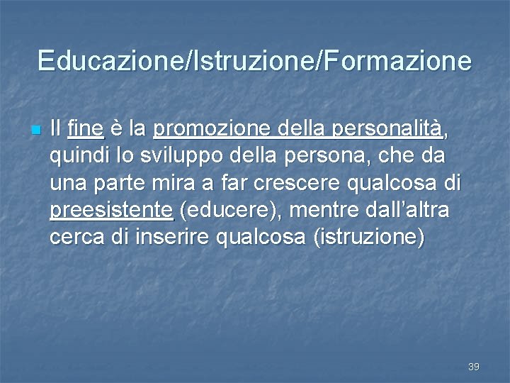 Educazione/Istruzione/Formazione n Il fine è la promozione della personalità, quindi lo sviluppo della persona,