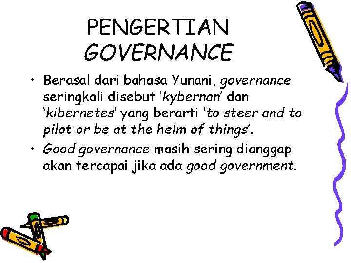 PENGERTIAN GOVERNANCE • Berasal dari bahasa Yunani, governance seringkali disebut ‘kybernan’ dan ‘kibernetes’ yang