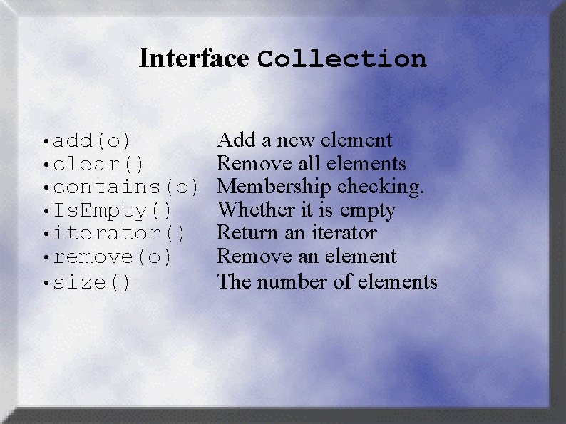 Interface Collection • add(o) • clear() • contains(o) • Is. Empty() • iterator() •