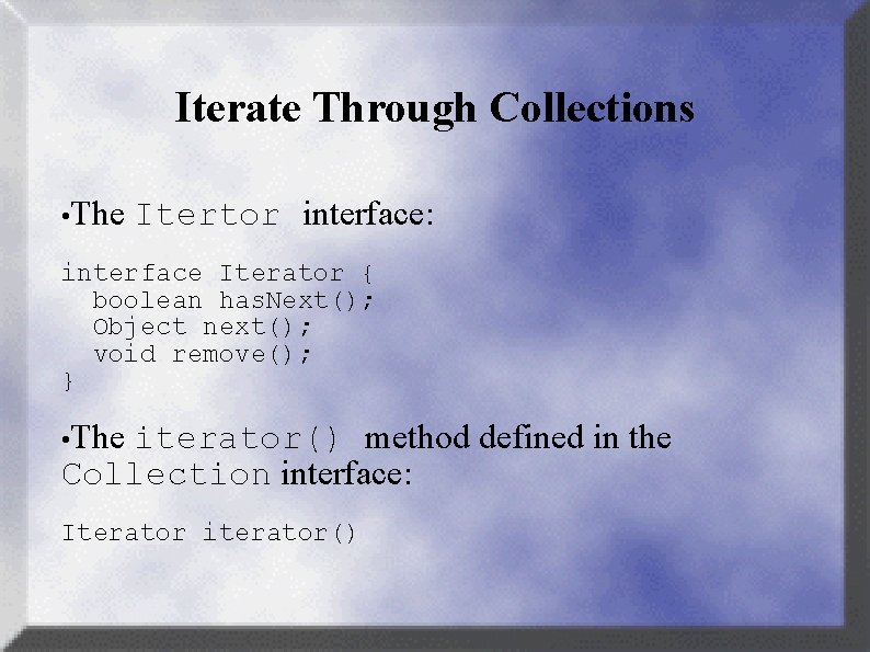 Iterate Through Collections • The Itertor interface: interface Iterator { boolean has. Next(); Object