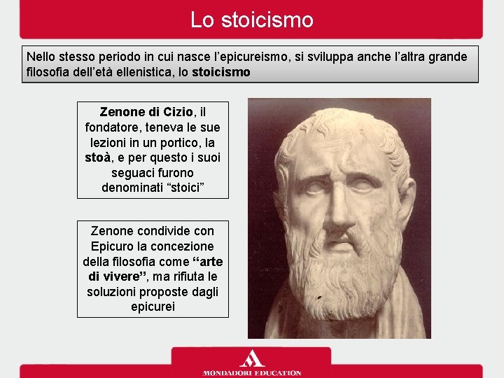 Lo stoicismo Nello stesso periodo in cui nasce l’epicureismo, si sviluppa anche l’altra grande