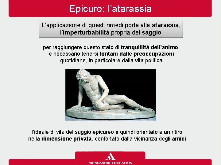 Epicuro: l’atarassia L’applicazione di questi rimedi porta alla atarassia, l’imperturbabilità propria del saggio per