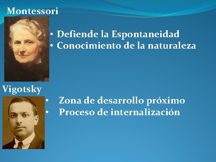 Montessori • Defiende la Espontaneidad • Conocimiento de la naturaleza Vigotsky • • Zona