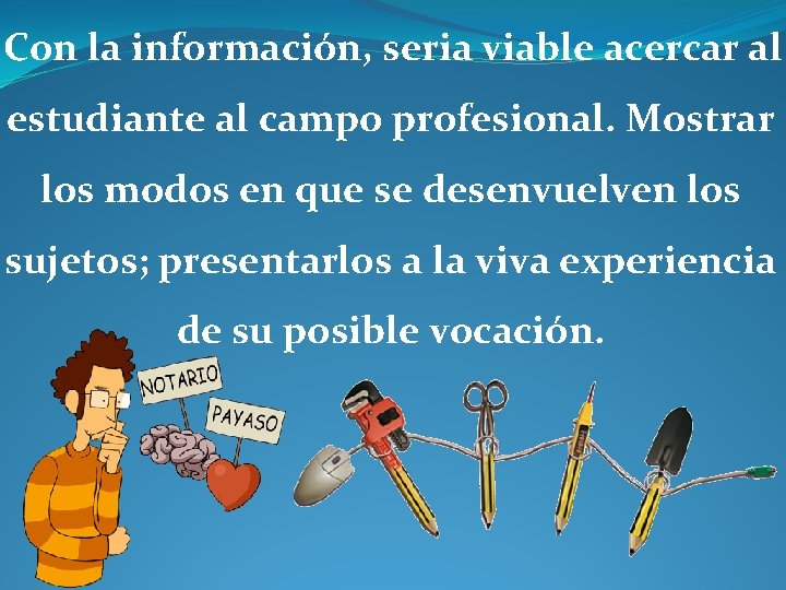 Con la información, seria viable acercar al estudiante al campo profesional. Mostrar los modos