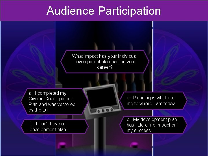 Audience Participation What impact has your individual development plan had on your career? a.