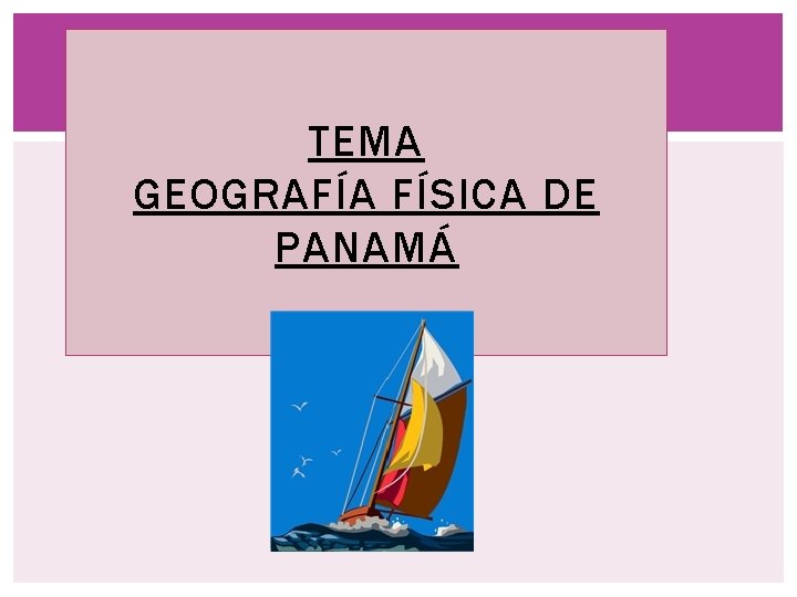 TEMA GEOGRAFÍA FÍSICA DE PANAMÁ 