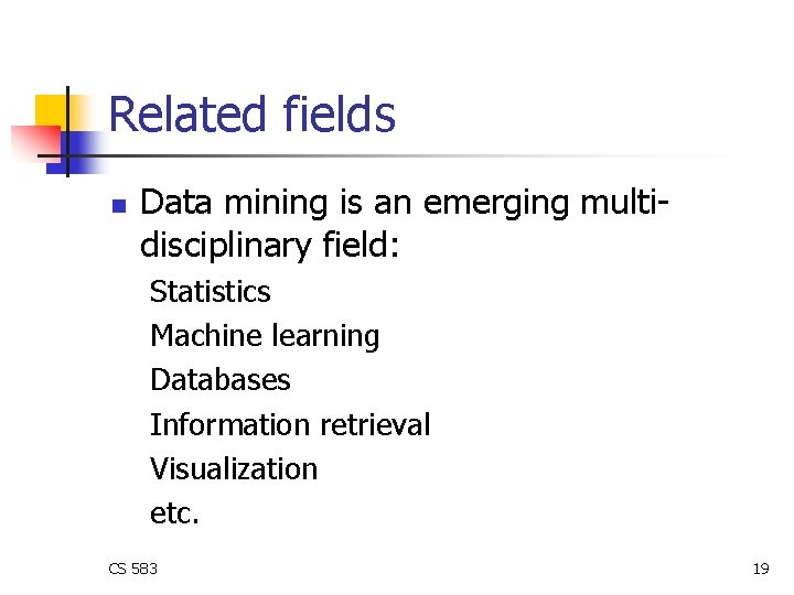 Related fields n Data mining is an emerging multidisciplinary field: Statistics Machine learning Databases Related fields n Data mining is an emerging multidisciplinary field: Statistics Machine learning Databases