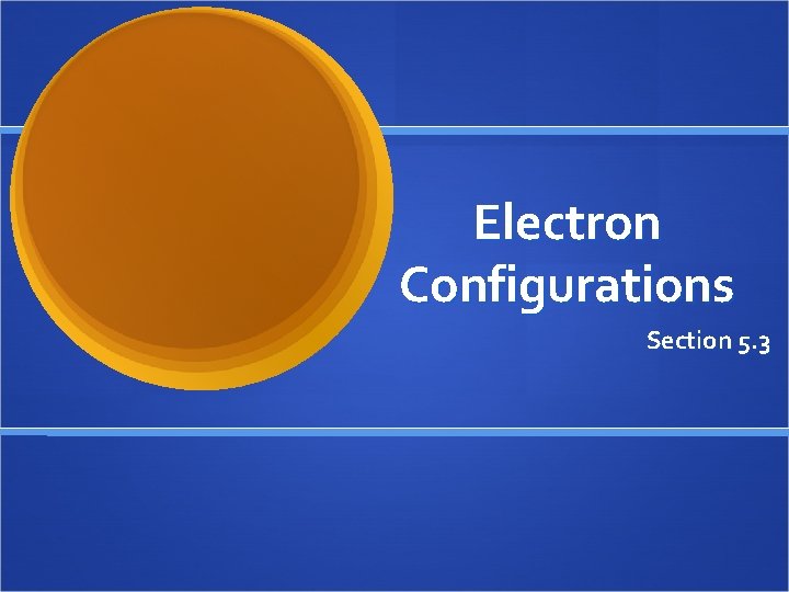 Electron Configurations Section 5. 3 