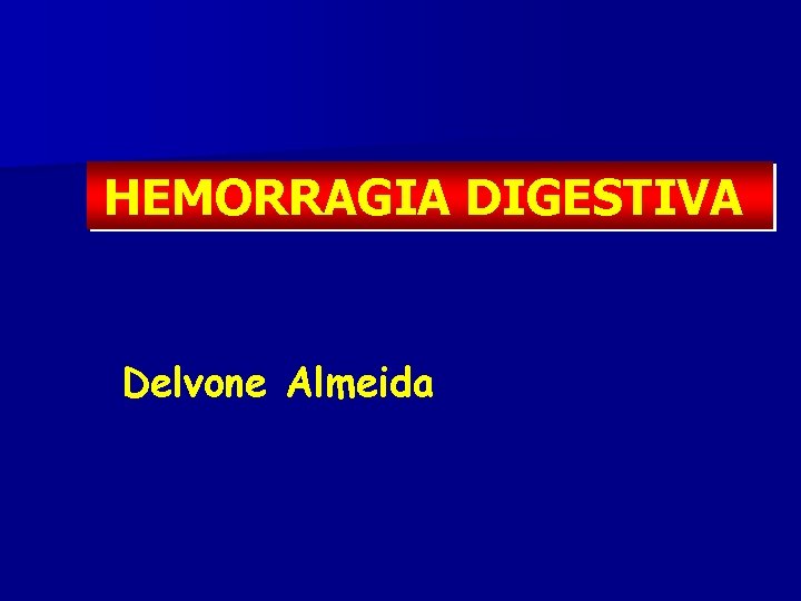 HEMORRAGIA DIGESTIVA Delvone Almeida 