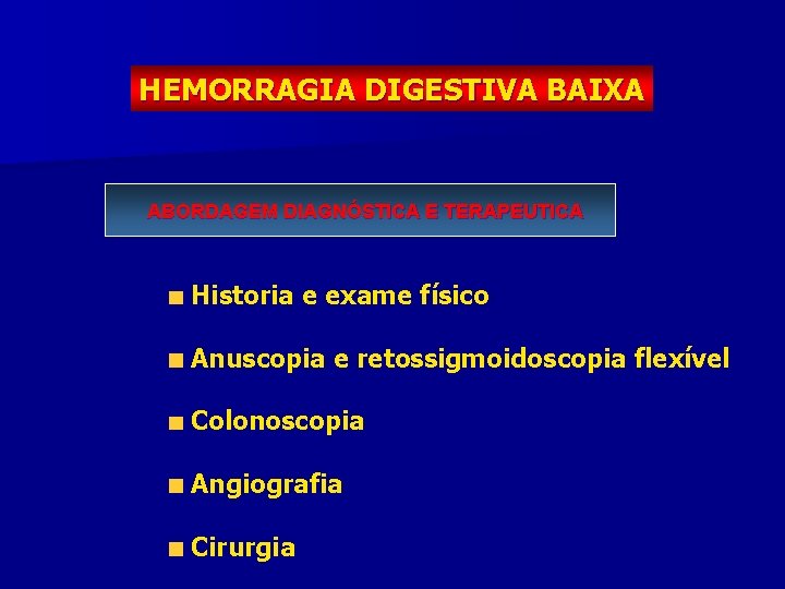 HEMORRAGIA DIGESTIVA BAIXA ABORDAGEM DIAGNÓSTICA E TERAPEUTICA Historia e exame físico Anuscopia e retossigmoidoscopia