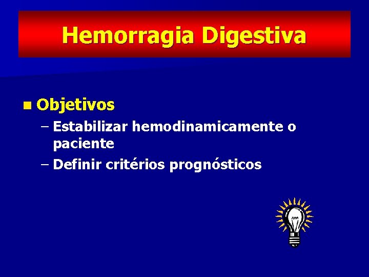 Hemorragia Digestiva n Objetivos – Estabilizar hemodinamicamente o paciente – Definir critérios prognósticos 