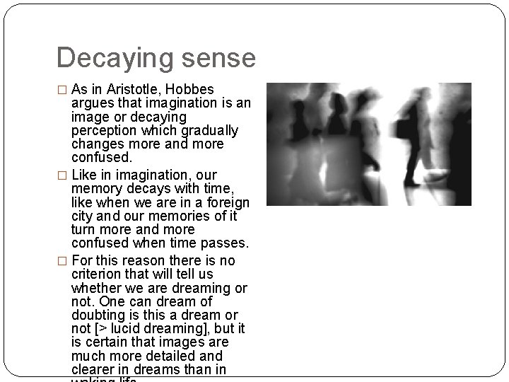 Decaying sense � As in Aristotle, Hobbes argues that imagination is an image or