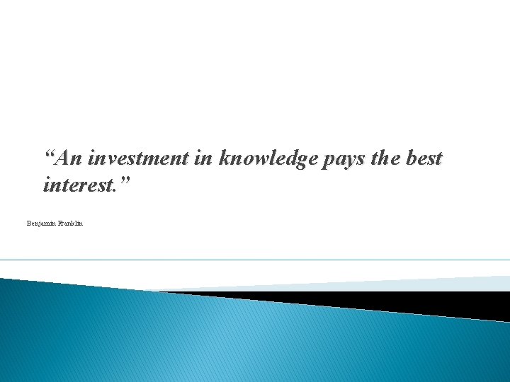 “An investment in knowledge pays the best interest. ” Benjamin Franklin 