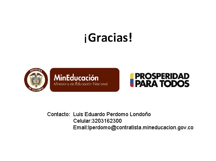 ¡Gracias! Contacto: Luis Eduardo Perdomo Londoño Celular: 3203162300 Email: lperdomo@contratista. mineducacion. gov. co 