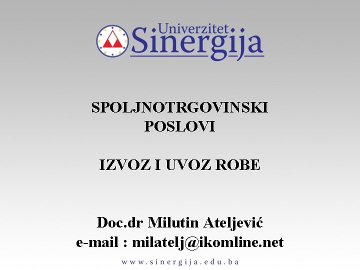 SPOLJNOTRGOVINSKI POSLOVI IZVOZ I UVOZ ROBE Doc. dr Milutin Ateljević e-mail : milatelj@ikomline. net