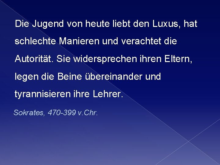 Die Jugend von heute liebt den Luxus, hat schlechte Manieren und verachtet die Autorität. Die Jugend von heute liebt den Luxus, hat schlechte Manieren und verachtet die Autorität.