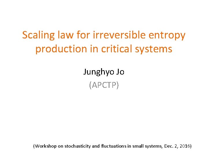 Scaling law for irreversible entropy production in critical systems Junghyo Jo (APCTP) (Workshop on