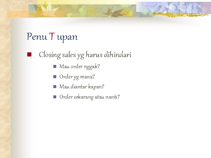 Penu T upan n Closing sales yg harus dihindari n n Mau order nggak?
