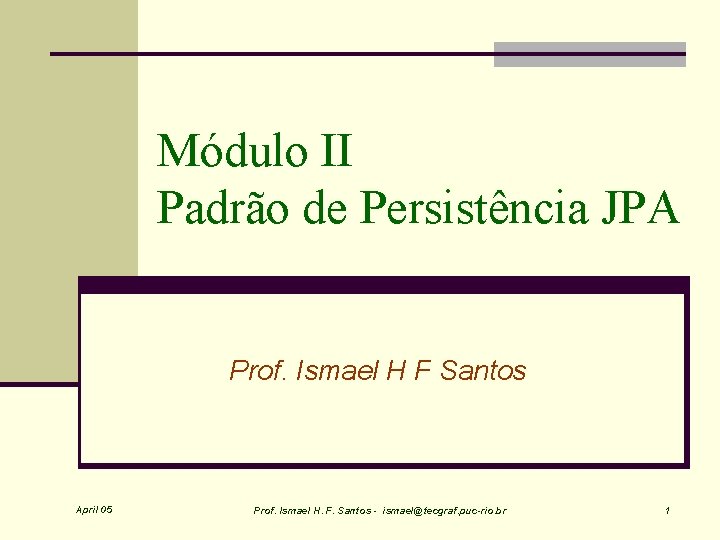 Módulo II Padrão de Persistência JPA Prof. Ismael H F Santos April 05 Prof.