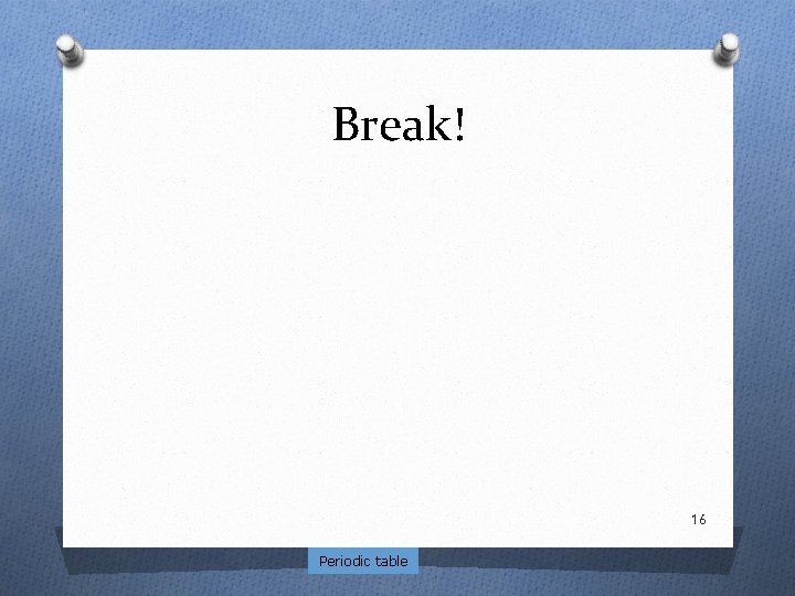 Break! 16 Periodic table 