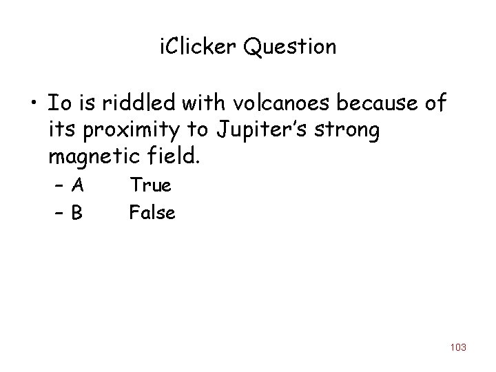 i. Clicker Question • Io is riddled with volcanoes because of its proximity to