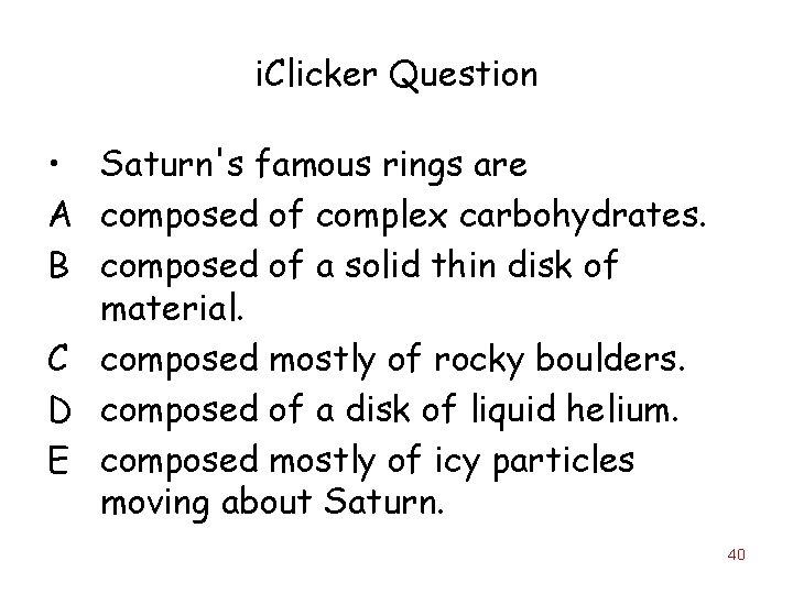 i. Clicker Question • Saturn's famous rings are A composed of complex carbohydrates. B