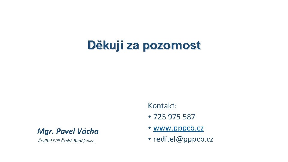 Děkuji za pozornost Mgr. Pavel Vácha Ředitel PPP České Budějovice Kontakt: • 725 975