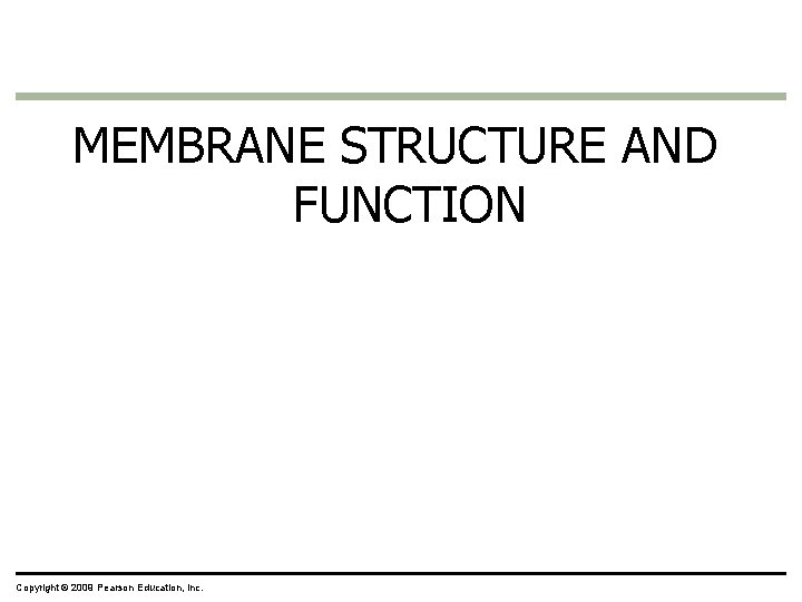 MEMBRANE STRUCTURE AND FUNCTION Copyright © 2009 Pearson Education, Inc. 