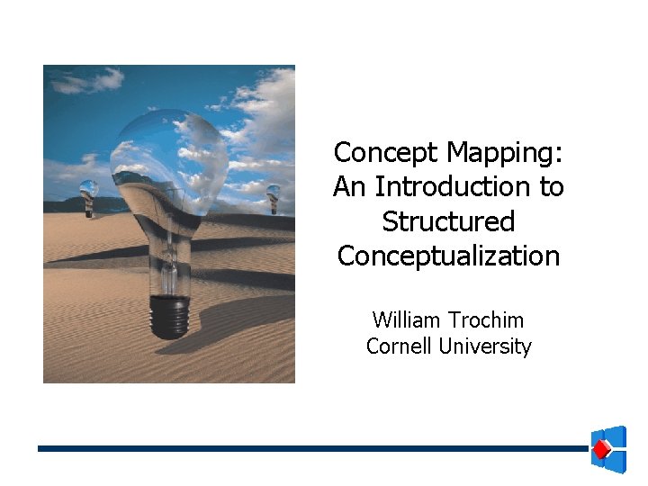 Concept Mapping: An Introduction to Structured Conceptualization William Trochim Cornell University 