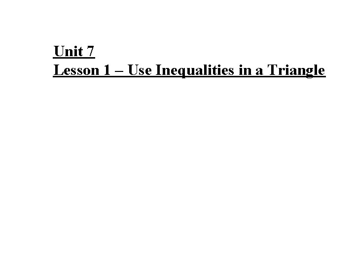 Unit 7 Lesson 1 – Use Inequalities in a Triangle Unit 7 Lesson 1 – Use Inequalities in a Triangle
