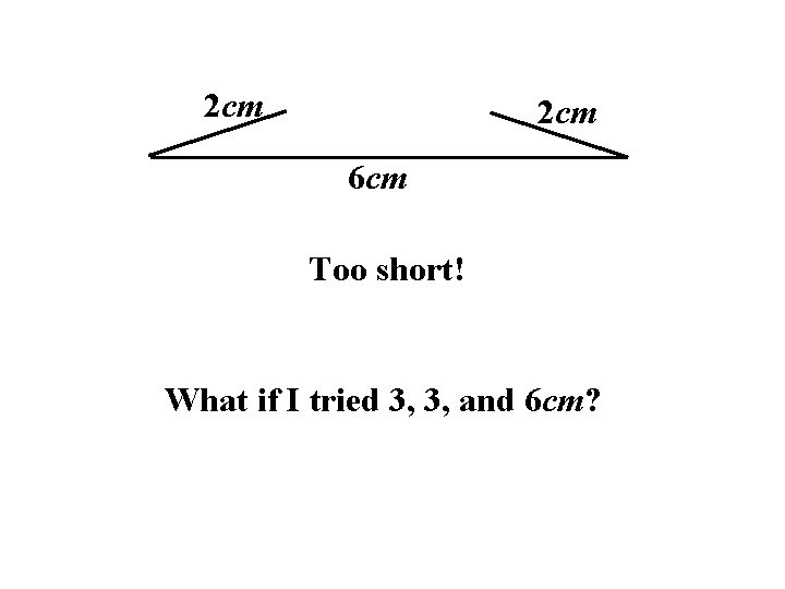 2 cm 6 cm Too short! What if I tried 3, 3, and 6 2 cm 6 cm Too short! What if I tried 3, 3, and 6