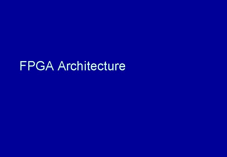 FPGA Architecture FPGA Architecture