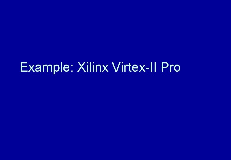 Example: Xilinx Virtex-II Pro Example: Xilinx Virtex-II Pro