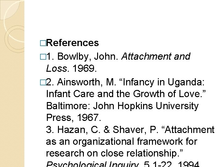 �References � 1. Bowlby, John. Attachment and Loss. 1969. � 2. Ainsworth, M. “Infancy
