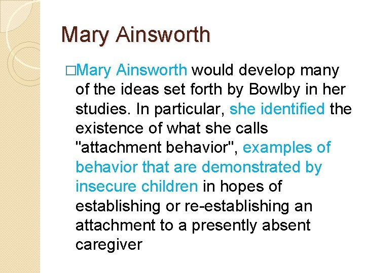 Mary Ainsworth �Mary Ainsworth would develop many of the ideas set forth by Bowlby